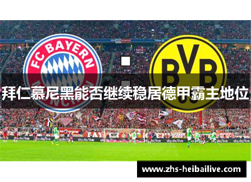 拜仁慕尼黑能否继续稳居德甲霸主地位 拜仁慕尼黑能否继续稳居德甲霸主地位