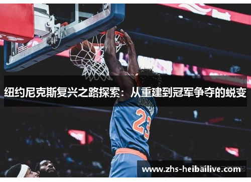 纽约尼克斯复兴之路探索:从重建到冠军争夺的蜕变 纽约尼克斯复兴之路探索:从重建到冠军争夺的蜕变