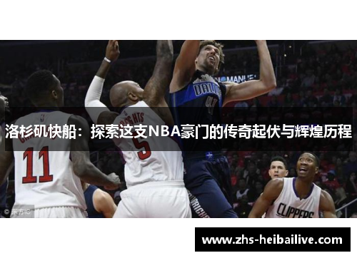 洛杉矶快船:探索这支NBA豪门的传奇起伏与辉煌历程 洛杉矶快船:探索这支NBA豪门的传奇起伏与辉煌历程