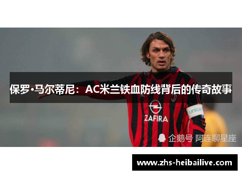 保罗·马尔蒂尼：AC米兰铁血防线背后的传奇故事