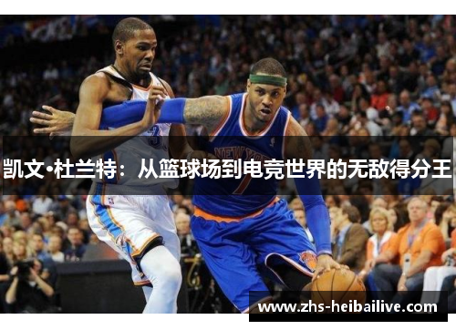 凯文·杜兰特：从篮球场到电竞世界的无敌得分王