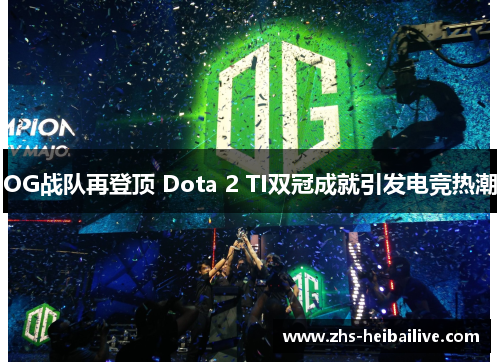OG战队再登顶 Dota 2 TI双冠成就引发电竞热潮