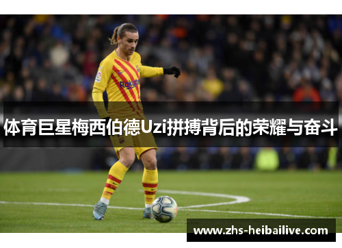 体育巨星梅西伯德Uzi拼搏背后的荣耀与奋斗