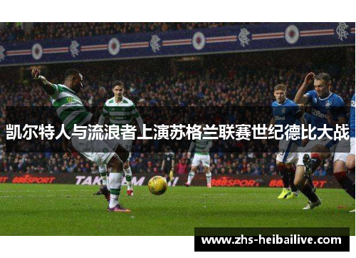 凯尔特人与流浪者上演苏格兰联赛世纪德比大战 凯尔特人与流浪者上演苏格兰联赛世纪德比大战