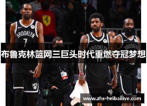 布鲁克林篮网三巨头时代重燃夺冠梦想 布鲁克林篮网三巨头时代重燃夺冠梦想