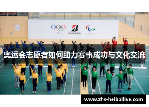 奥运会志愿者如何助力赛事成功与文化交流